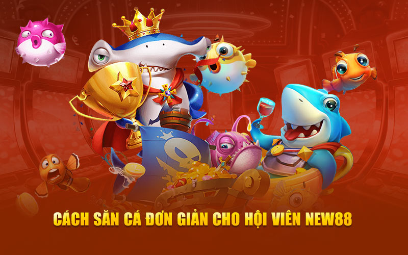 Cách săn cá đơn giản cho hội viên new88