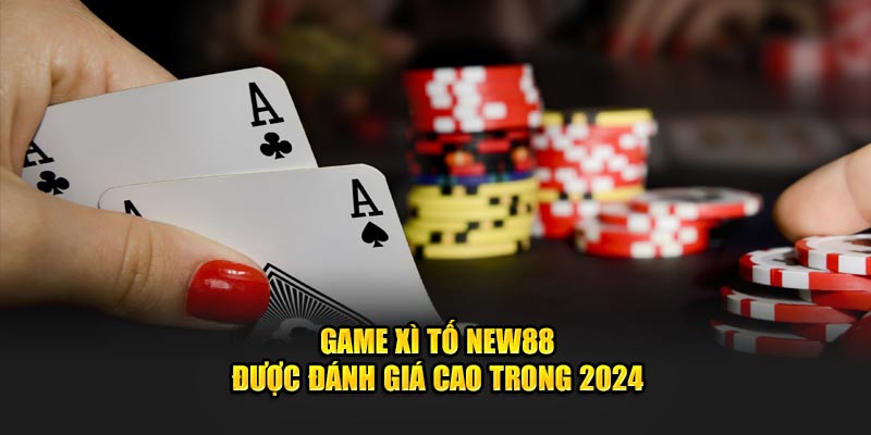 Game xì tố new88 được đánh giá cao trong 2024